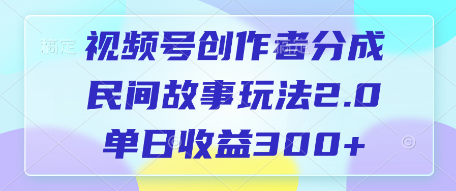 视频号创作者分成，民间故事玩法2.0，单日收益300+网创吧-网创项目资源站-副业项目-创业项目-搞钱项目搞钱网创吧