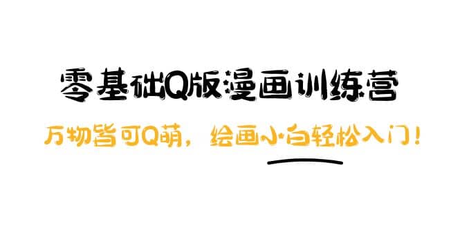 零基础Q版漫画训练营：万物皆可Q萌，绘画小白轻松入门搞钱网创吧-网创项目资源站-副业项目-创业项目-搞钱项目搞钱网创吧