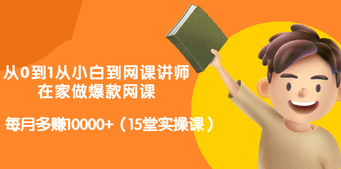 从0到1从小白到网课讲师：在家做爆款网课，每月多赚10000+（15堂实操课）搞钱网创吧-网创项目资源站-副业项目-创业项目-搞钱项目搞钱网创吧