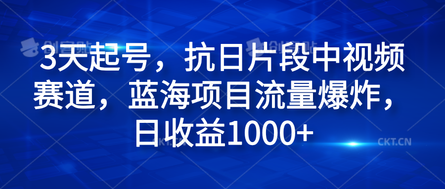 3天起号，抗日片段中视频赛道，蓝海项目流量爆炸，日收益1000+搞钱网创吧-网创项目资源站-副业项目-创业项目-搞钱项目搞钱网创吧