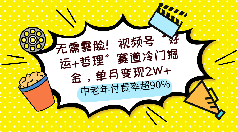 无需露脸！视频号“好运+哲理”赛道冷门掘金，单月变现2W+，中老年付费率超90%网创吧-网创项目资源站-副业项目-创业项目-搞钱项目搞钱网创吧