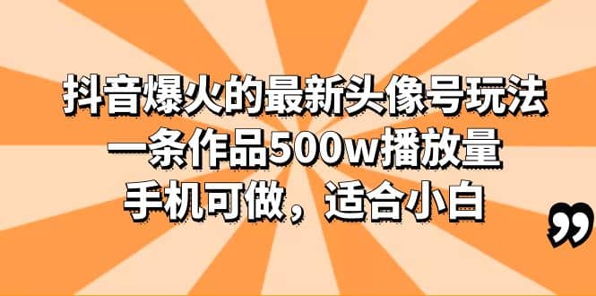 抖音爆火的最新头像号玩法，一条作品500w播放量，手机可做，适合小白搞钱网创吧-网创项目资源站-副业项目-创业项目-搞钱项目搞钱网创吧