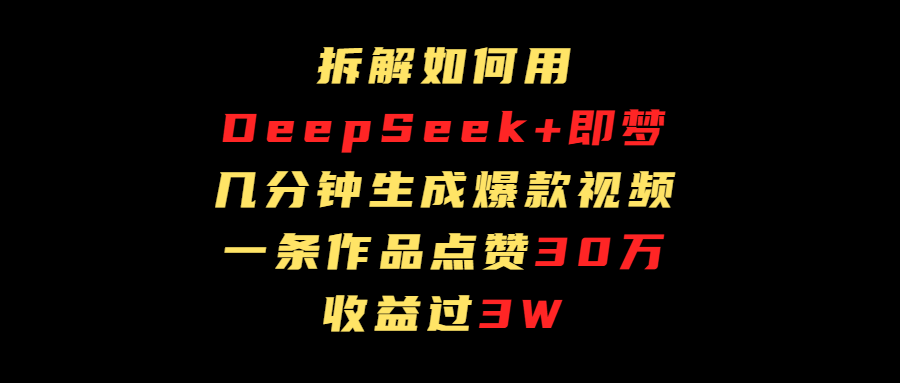 拆解如何用deep seek+即梦做爆款短视频，一条作品收益过3万网创吧-网创项目资源站-副业项目-创业项目-搞钱项目搞钱网创吧