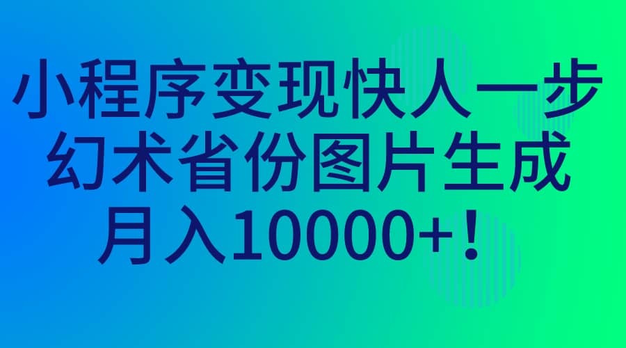 小程序变现快人一步，幻术省份图片生成，月入10000+搞钱网创吧-网创项目资源站-副业项目-创业项目-搞钱项目搞钱网创吧