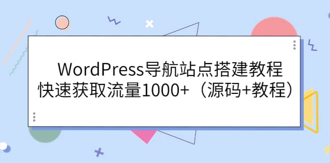 WordPress导航站点搭建教程，快速获取流量1000+（源码+教程）搞钱网创吧-网创项目资源站-副业项目-创业项目-搞钱项目搞钱网创吧