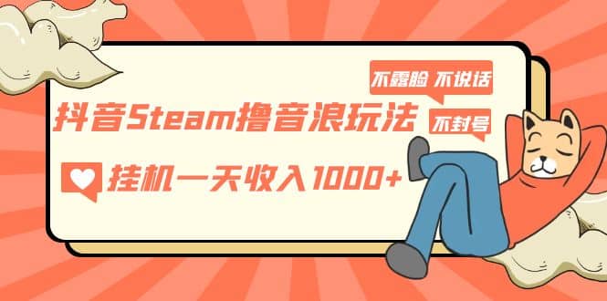 抖音Steam撸音浪玩法 不露脸 不说话 不封号 社恐人群福音网创吧-网创项目资源站-副业项目-创业项目-搞钱项目搞钱网创吧