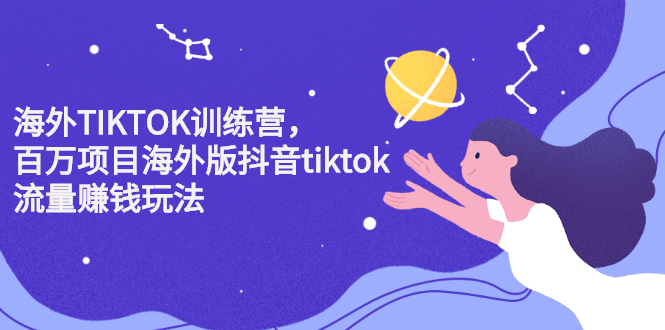 海外TIKTOK训练营，百万项目海外版抖音tiktok流量变现玩法网创吧-网创项目资源站-副业项目-创业项目-搞钱项目搞钱网创吧