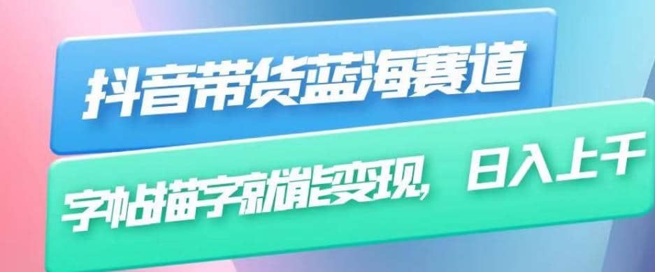 抖音带货蓝海赛道，无需真人出镜，字帖描字就能变现，日入上千（附带全套教程）网创吧-网创项目资源站-副业项目-创业项目-搞钱项目搞钱网创吧