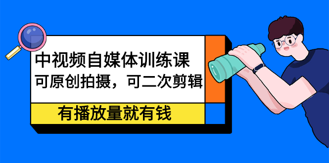 中视频自媒体训练课：可原创拍摄，可二次剪辑，有播放量就有钱网创吧-网创项目资源站-副业项目-创业项目-搞钱项目搞钱网创吧