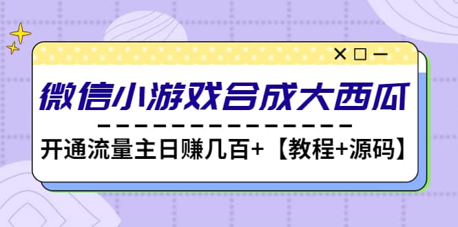 微信小游戏合成大西瓜【教程+源码】网创吧-网创项目资源站-副业项目-创业项目-搞钱项目搞钱网创吧