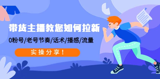 带货主播教您如何拉新：0粉号/老号节奏/话术/播感/流量，实操分享网创吧-网创项目资源站-副业项目-创业项目-搞钱项目搞钱网创吧