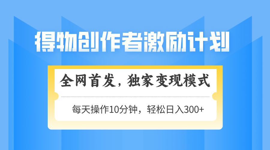 得物创作者激励，独家变现模式，轻松上手，日入3张+ 可矩阵、可放大网创吧-网创项目资源站-副业项目-创业项目-搞钱项目搞钱网创吧