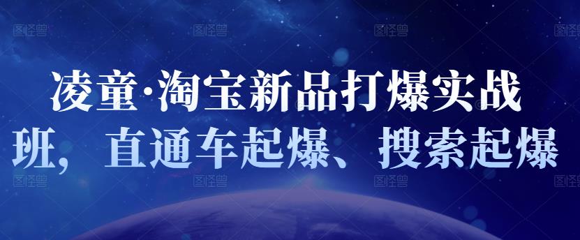 凌童·淘宝新品打爆实战班，直通车起爆、搜索起爆网创吧-网创项目资源站-副业项目-创业项目-搞钱项目搞钱网创吧