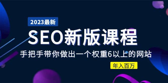 2023某大佬收费SEO新版课程：手把手带你做出一个权重6以上的网站搞钱网创吧-网创项目资源站-副业项目-创业项目-搞钱项目搞钱网创吧