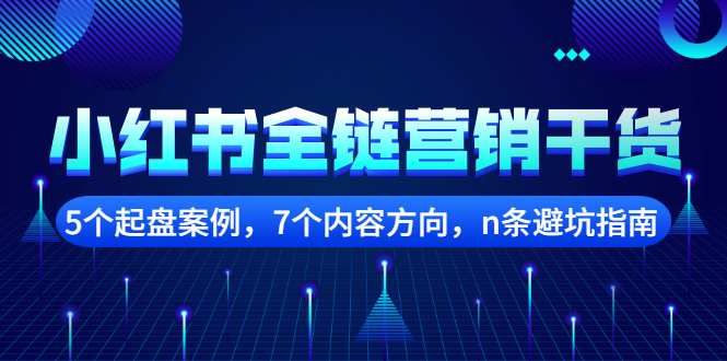 小红书全链营销干货，5个起盘案例，7个内容方向，n条避坑指南网创吧-网创项目资源站-副业项目-创业项目-搞钱项目搞钱网创吧