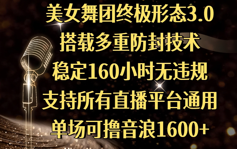 美女舞团终极形态3.0，搭载多重防封技术，稳定160小时无违规，支持所有直播平台通用，单场可撸音浪1600+网创吧-网创项目资源站-副业项目-创业项目-搞钱项目搞钱网创吧