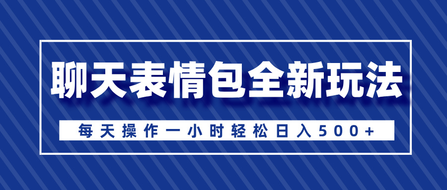 聊天表情包全新玩法，无脑搬运100%原创，每天操作一小时轻松日入500+网创吧-网创项目资源站-副业项目-创业项目-搞钱项目搞钱网创吧
