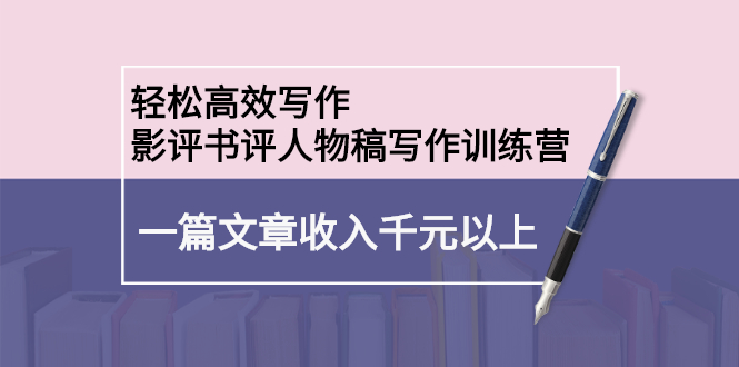 轻松高效写作：影评书评人物稿写作训练营网创吧-网创项目资源站-副业项目-创业项目-搞钱项目搞钱网创吧