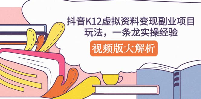 抖音K12虚拟资料变现副业项目玩法，一条龙实操经验，视频版大解析搞钱网创吧-网创项目资源站-副业项目-创业项目-搞钱项目搞钱网创吧
