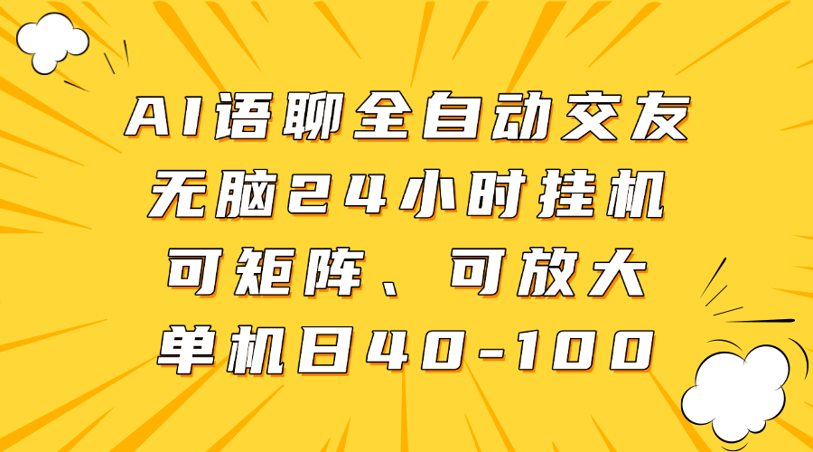 AI语聊全自动交友，无脑24小时挂机可矩阵、单机日40-100，可放大搞钱网创吧-网创项目资源站-副业项目-创业项目-搞钱项目搞钱网创吧