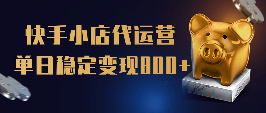 【快手小店代运营】限时托管计划，全程喂饭，单日稳定变现800＋网创吧-网创项目资源站-副业项目-创业项目-搞钱项目搞钱网创吧