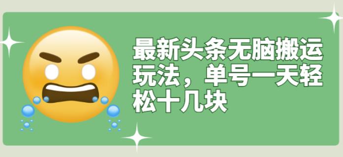 最新头条无脑搬运玩法，单号一天轻松十几块【视频教程+搬运软件】搞钱网创吧-网创项目资源站-副业项目-创业项目-搞钱项目搞钱网创吧