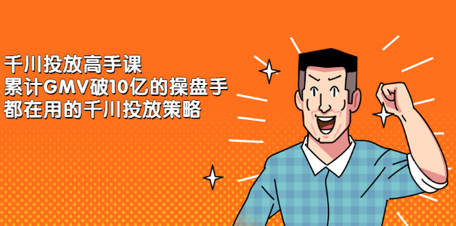 千川投放高手课，累计GMV破10亿的操盘手都在用的千川投放策略网创吧-网创项目资源站-副业项目-创业项目-搞钱项目搞钱网创吧