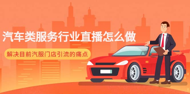 汽车类服务行业直播怎么做，解决目前汽服门店引流的痛点搞钱网创吧-网创项目资源站-副业项目-创业项目-搞钱项目搞钱网创吧