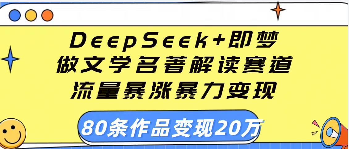 用DeepSeek+即梦做文学名著解读赛道，流量暴涨暴力变现，89条作品变现20万网创吧-网创项目资源站-副业项目-创业项目-搞钱项目搞钱网创吧