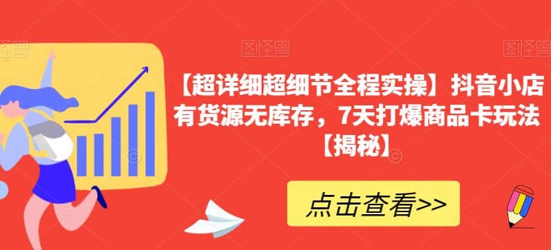 【超详细超细节全程实操】抖音小店有货源无库存，7天打爆商品卡玩法【揭秘】网创吧-网创项目资源站-副业项目-创业项目-搞钱项目搞钱网创吧