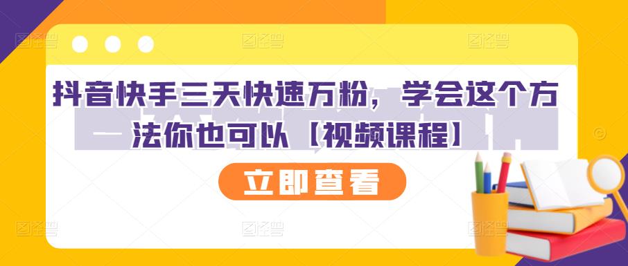 抖音快手三天快速万粉，学会这个方法你也可以【视频课程】搞钱网创吧-网创项目资源站-副业项目-创业项目-搞钱项目搞钱网创吧