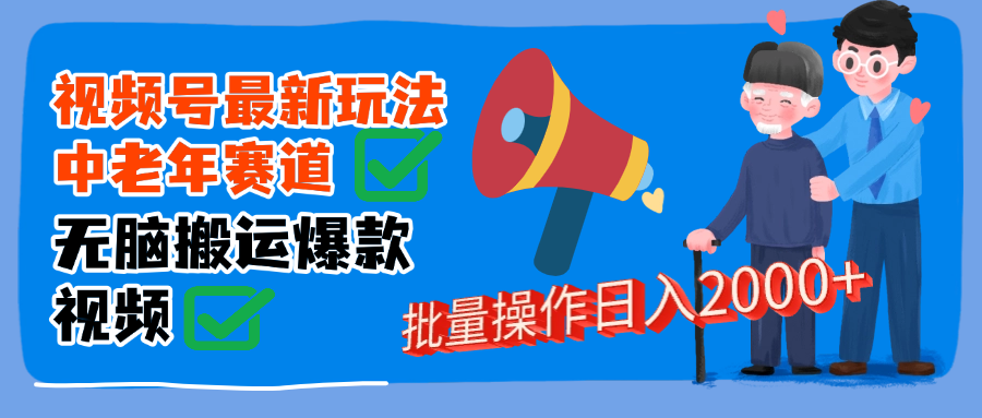 视频号中老年赛道无脑搬运日入2000➕搞钱网创吧-网创项目资源站-副业项目-创业项目-搞钱项目搞钱网创吧