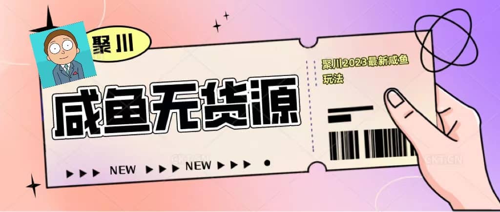 聚川2023闲鱼无货源最新经典玩法：基础认知+爆款闲鱼选品+快速找到货源网创吧-网创项目资源站-副业项目-创业项目-搞钱项目搞钱网创吧