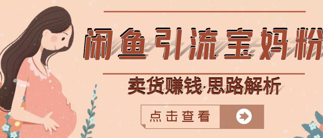 闲鱼引流宝妈粉+卖货赚钱一个月收益30000+（实操视频教程）网创吧-网创项目资源站-副业项目-创业项目-搞钱项目搞钱网创吧