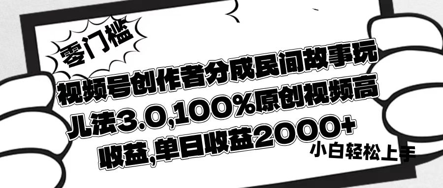 视频号创作者分成民间故事玩儿法3.0，100%原创视频高收益，单日收益2000+搞钱网创吧-网创项目资源站-副业项目-创业项目-搞钱项目搞钱网创吧