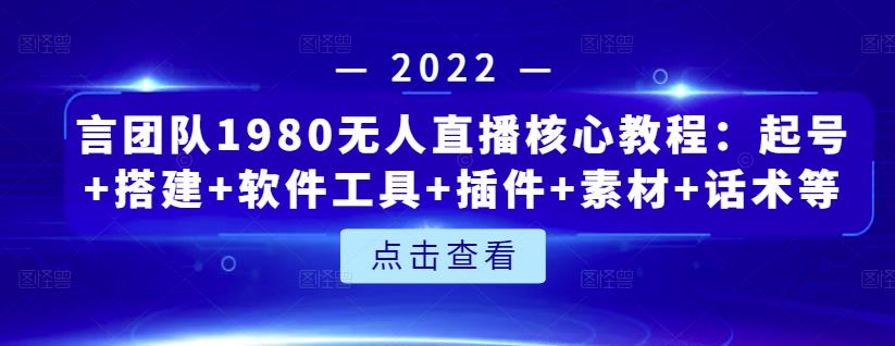 言团队1980无人直播核心教程：起号+搭建+软件工具+插件+素材+话术等等网创吧-网创项目资源站-副业项目-创业项目-搞钱项目搞钱网创吧