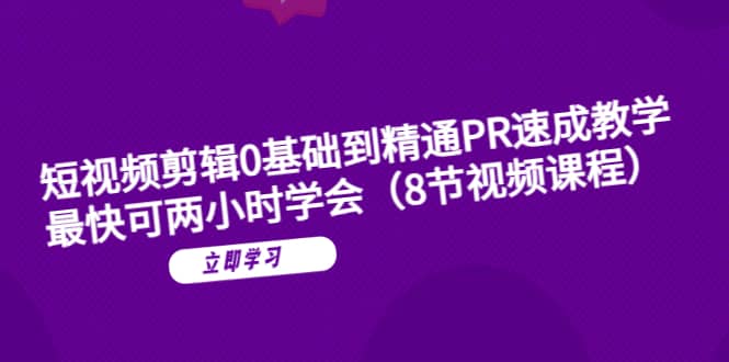 短视频剪辑0基础到精通PR速成教学：最快可两小时学会（8节视频课程）网创吧-网创项目资源站-副业项目-创业项目-搞钱项目搞钱网创吧