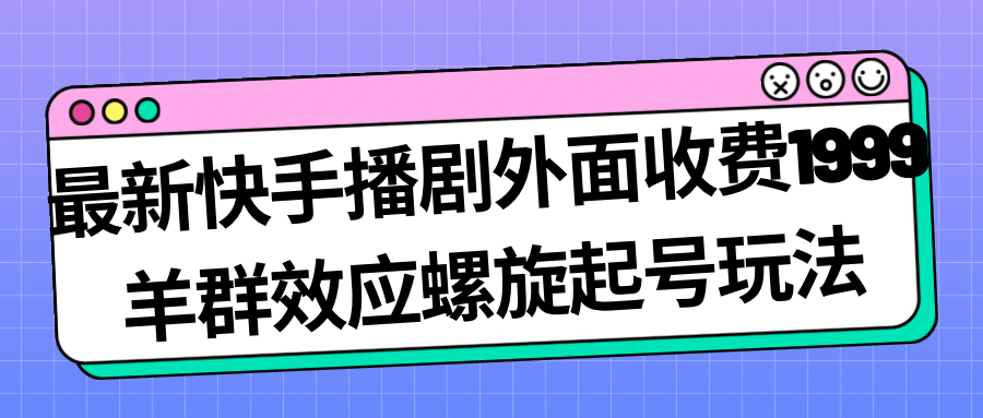 最新快手播剧外面收费1999羊群效应螺旋起号玩法配合流量日入几百完全没问题网创吧-网创项目资源站-副业项目-创业项目-搞钱项目搞钱网创吧