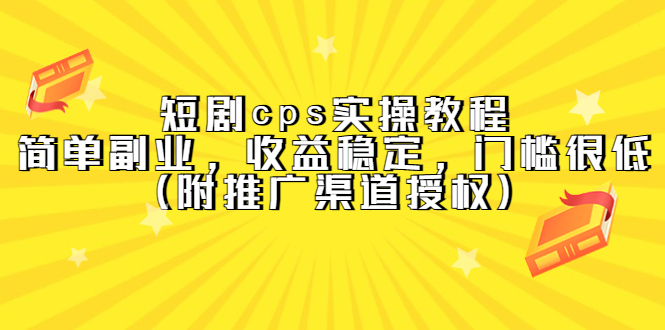 短剧cps实操教程，简单副业，收益稳定，门槛很低（附推广渠道授权）网创吧-网创项目资源站-副业项目-创业项目-搞钱项目搞钱网创吧