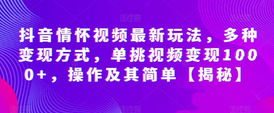 抖音情怀视频最新玩法，多种变现方式，单挑视频变现1000+，操作及其简单【揭秘】网创吧-网创项目资源站-副业项目-创业项目-搞钱项目搞钱网创吧