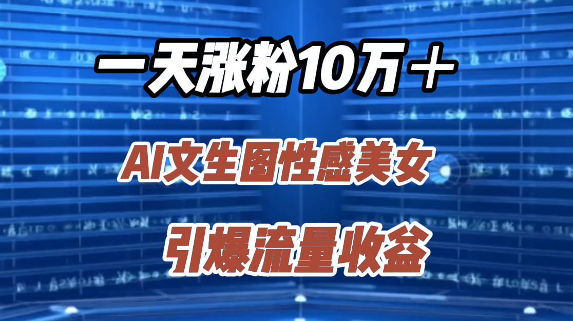 一天涨粉10万＋，AI文生图性感美女，引爆流量收益搞钱网创吧-网创项目资源站-副业项目-创业项目-搞钱项目搞钱网创吧