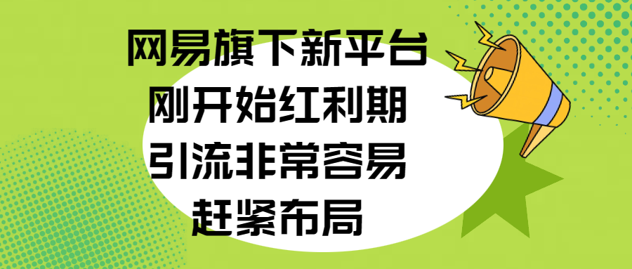网易旗下新平台，刚开始红利期，引流非常容易，赶紧布局网创吧-网创项目资源站-副业项目-创业项目-搞钱项目搞钱网创吧