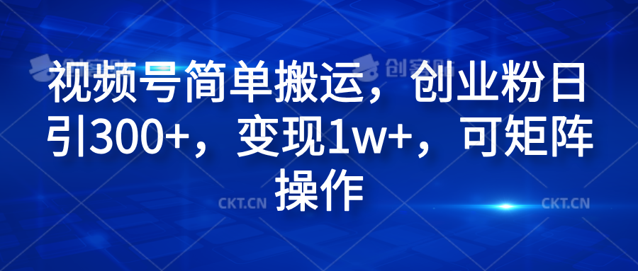 视频号简单搬运，创业粉日引300+，变现1w+，可矩阵操作网创吧-网创项目资源站-副业项目-创业项目-搞钱项目搞钱网创吧