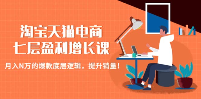 淘宝天猫电商七层盈利增长课：月入N万的爆款底层逻辑，提升销量网创吧-网创项目资源站-副业项目-创业项目-搞钱项目搞钱网创吧