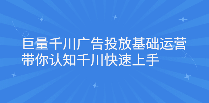 巨量千川广告投放基础运营，带你认知千川快速上手网创吧-网创项目资源站-副业项目-创业项目-搞钱项目搞钱网创吧