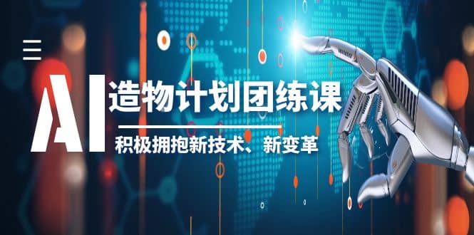 2023AI·造物·计划团练课第一期，积极拥抱新技术、新变革网创吧-网创项目资源站-副业项目-创业项目-搞钱项目搞钱网创吧