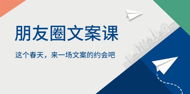 朋友圈文案课，这个春天，来一场文案的约会吧搞钱网创吧-网创项目资源站-副业项目-创业项目-搞钱项目搞钱网创吧
