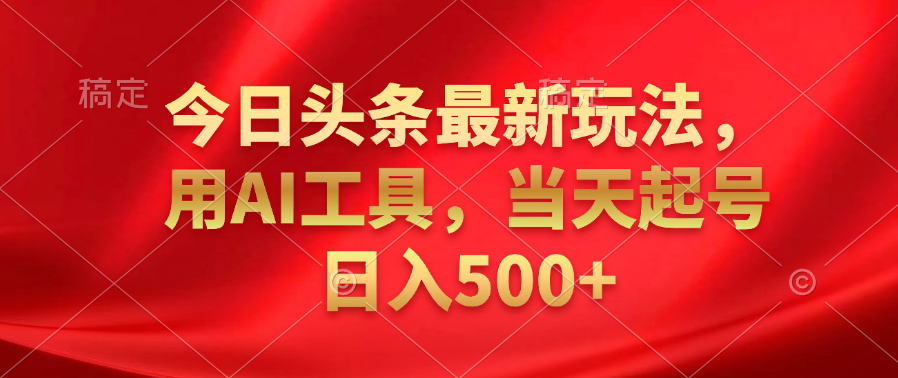今日头条最新玩法，利用AI工具，当天起号日入500+网创吧-网创项目资源站-副业项目-创业项目-搞钱项目搞钱网创吧