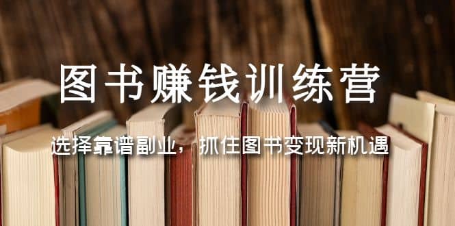 图书赚钱训练营：选择靠谱副业，抓住图书变现新机遇网创吧-网创项目资源站-副业项目-创业项目-搞钱项目搞钱网创吧
