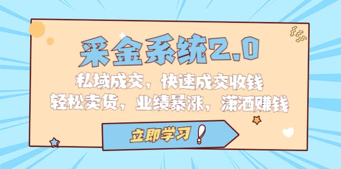 采金 系统2.0，私域成交，快速成交收钱，轻松卖货，业绩暴涨，潇洒赚钱网创吧-网创项目资源站-副业项目-创业项目-搞钱项目搞钱网创吧